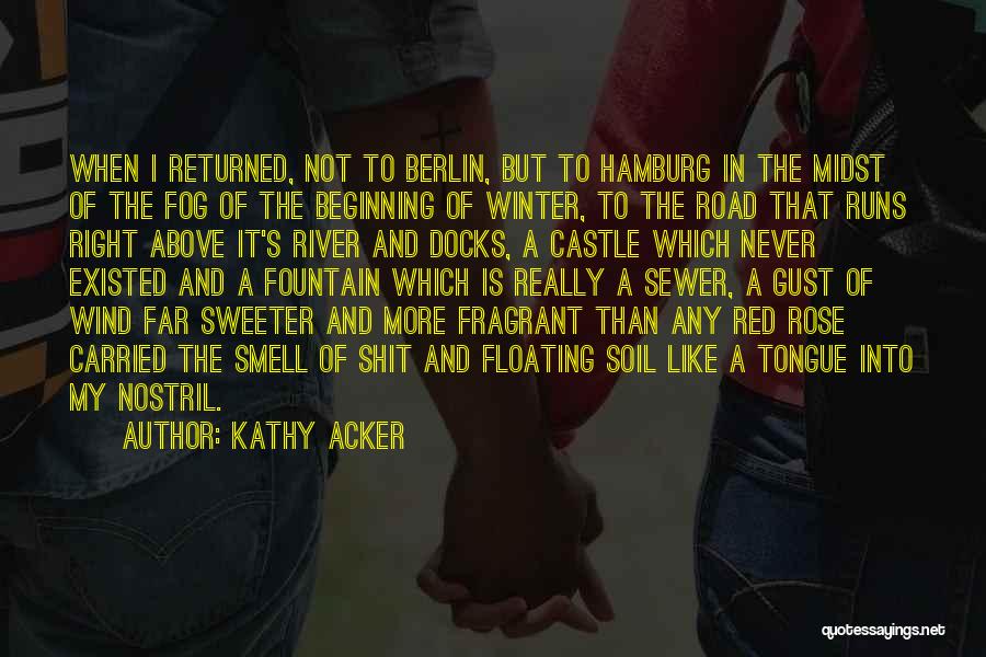 Kathy Acker Quotes: When I Returned, Not To Berlin, But To Hamburg In The Midst Of The Fog Of The Beginning Of Winter,