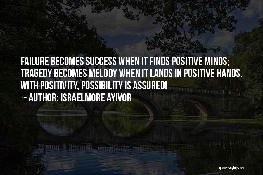 Israelmore Ayivor Quotes: Failure Becomes Success When It Finds Positive Minds; Tragedy Becomes Melody When It Lands In Positive Hands. With Positivity, Possibility