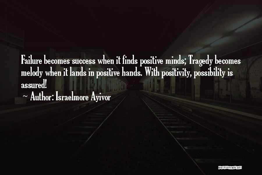 Israelmore Ayivor Quotes: Failure Becomes Success When It Finds Positive Minds; Tragedy Becomes Melody When It Lands In Positive Hands. With Positivity, Possibility