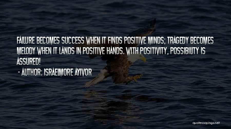 Israelmore Ayivor Quotes: Failure Becomes Success When It Finds Positive Minds; Tragedy Becomes Melody When It Lands In Positive Hands. With Positivity, Possibility