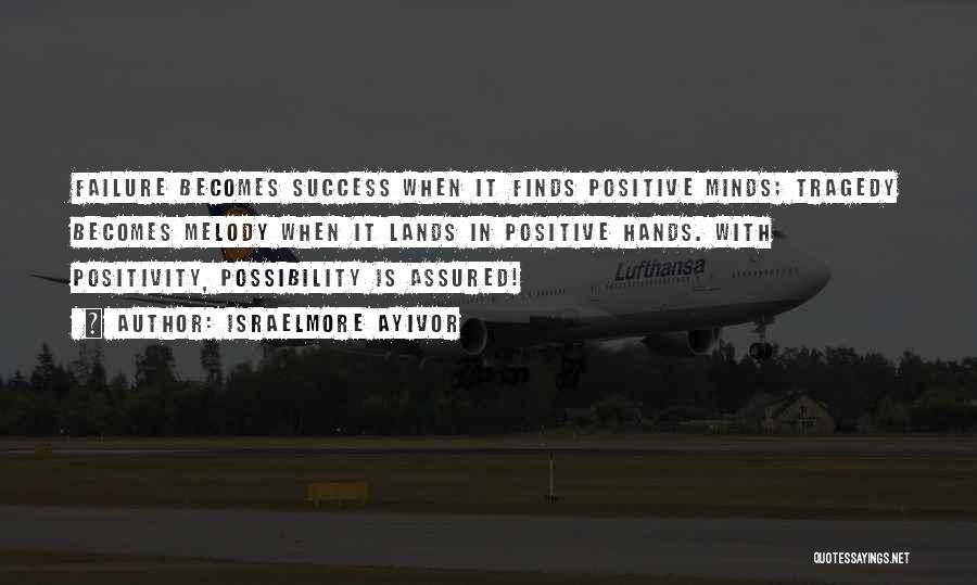 Israelmore Ayivor Quotes: Failure Becomes Success When It Finds Positive Minds; Tragedy Becomes Melody When It Lands In Positive Hands. With Positivity, Possibility