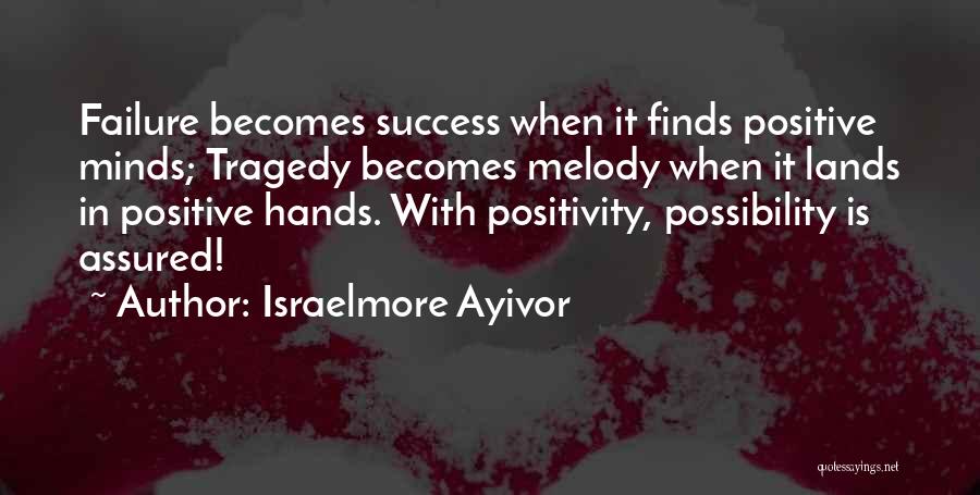 Israelmore Ayivor Quotes: Failure Becomes Success When It Finds Positive Minds; Tragedy Becomes Melody When It Lands In Positive Hands. With Positivity, Possibility