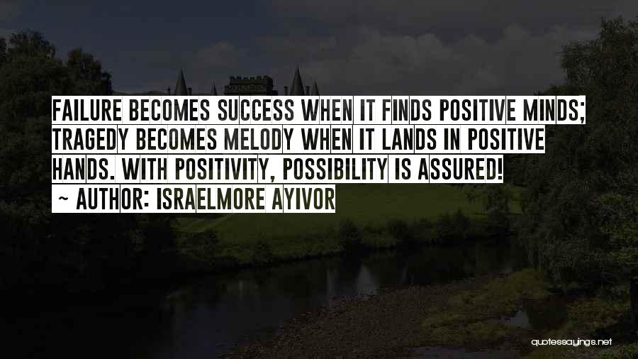 Israelmore Ayivor Quotes: Failure Becomes Success When It Finds Positive Minds; Tragedy Becomes Melody When It Lands In Positive Hands. With Positivity, Possibility