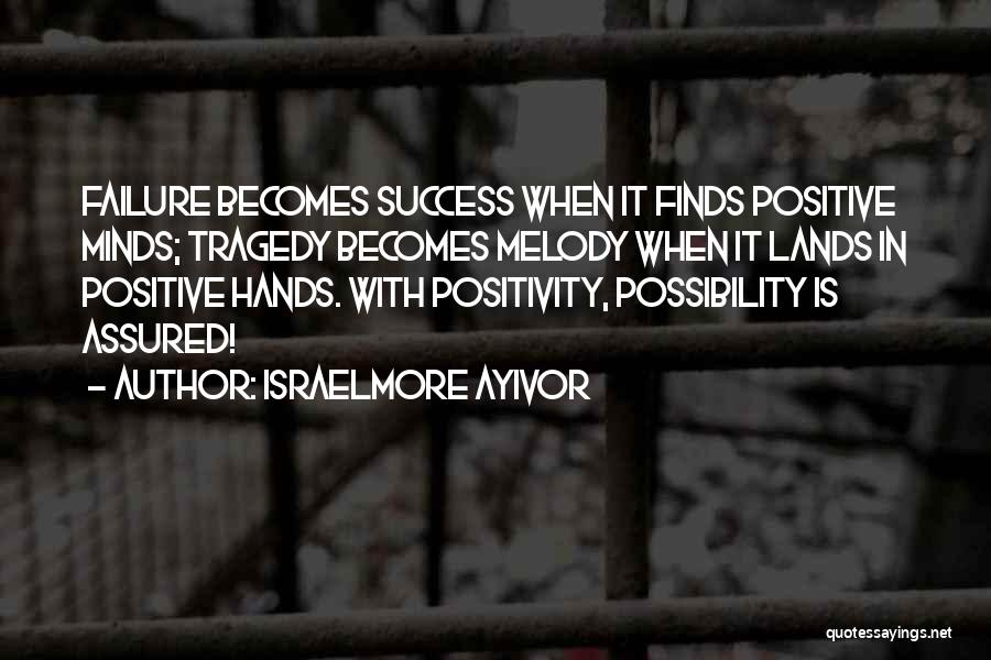 Israelmore Ayivor Quotes: Failure Becomes Success When It Finds Positive Minds; Tragedy Becomes Melody When It Lands In Positive Hands. With Positivity, Possibility