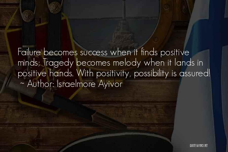 Israelmore Ayivor Quotes: Failure Becomes Success When It Finds Positive Minds; Tragedy Becomes Melody When It Lands In Positive Hands. With Positivity, Possibility