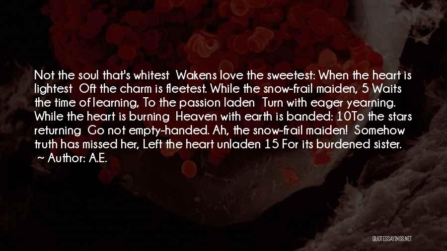 A.E. Quotes: Not The Soul That's Whitest Wakens Love The Sweetest: When The Heart Is Lightest Oft The Charm Is Fleetest. While