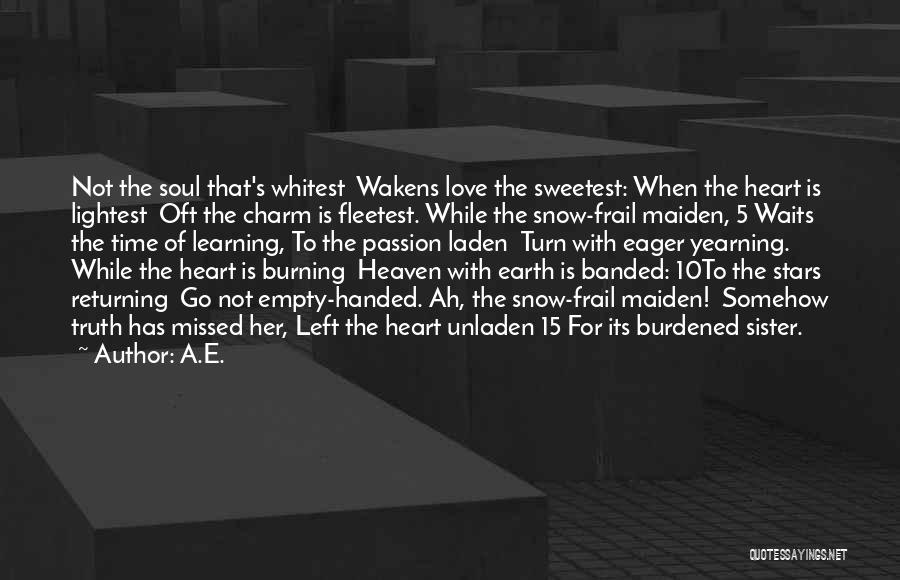 A.E. Quotes: Not The Soul That's Whitest Wakens Love The Sweetest: When The Heart Is Lightest Oft The Charm Is Fleetest. While