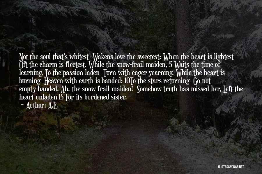 A.E. Quotes: Not The Soul That's Whitest Wakens Love The Sweetest: When The Heart Is Lightest Oft The Charm Is Fleetest. While