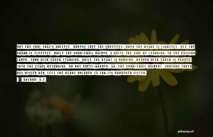 A.E. Quotes: Not The Soul That's Whitest Wakens Love The Sweetest: When The Heart Is Lightest Oft The Charm Is Fleetest. While