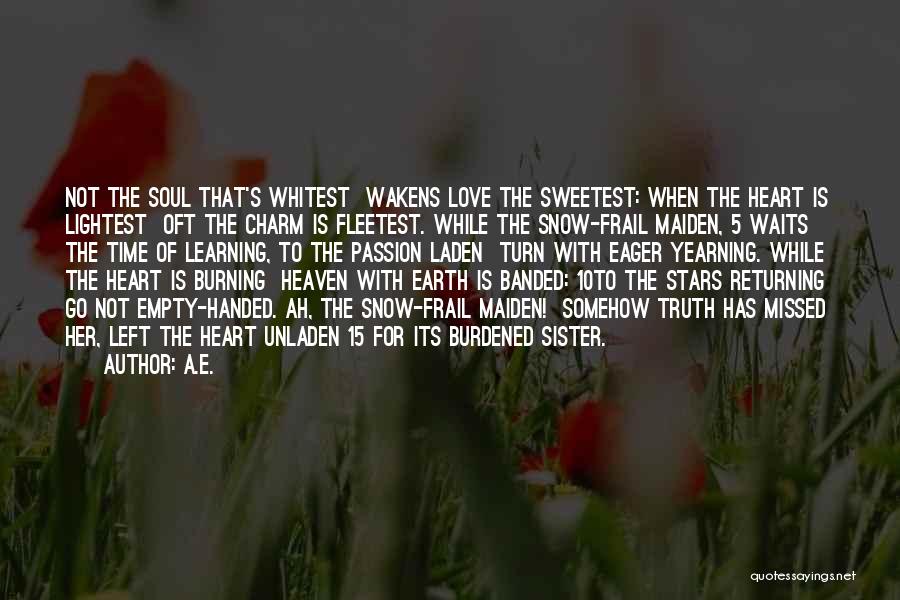 A.E. Quotes: Not The Soul That's Whitest Wakens Love The Sweetest: When The Heart Is Lightest Oft The Charm Is Fleetest. While