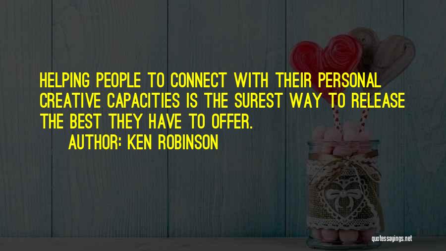 Ken Robinson Quotes: Helping People To Connect With Their Personal Creative Capacities Is The Surest Way To Release The Best They Have To