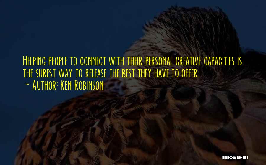 Ken Robinson Quotes: Helping People To Connect With Their Personal Creative Capacities Is The Surest Way To Release The Best They Have To