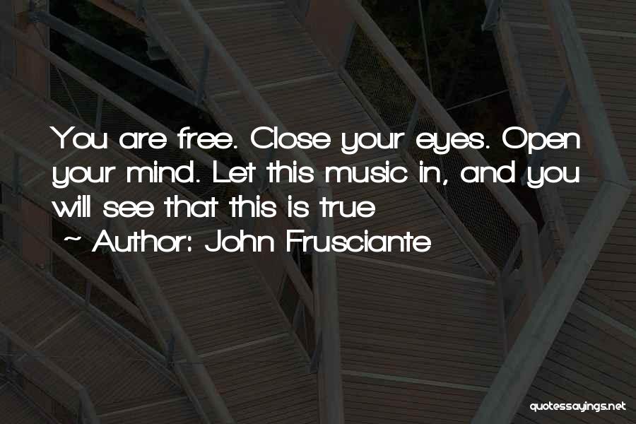 John Frusciante Quotes: You Are Free. Close Your Eyes. Open Your Mind. Let This Music In, And You Will See That This Is