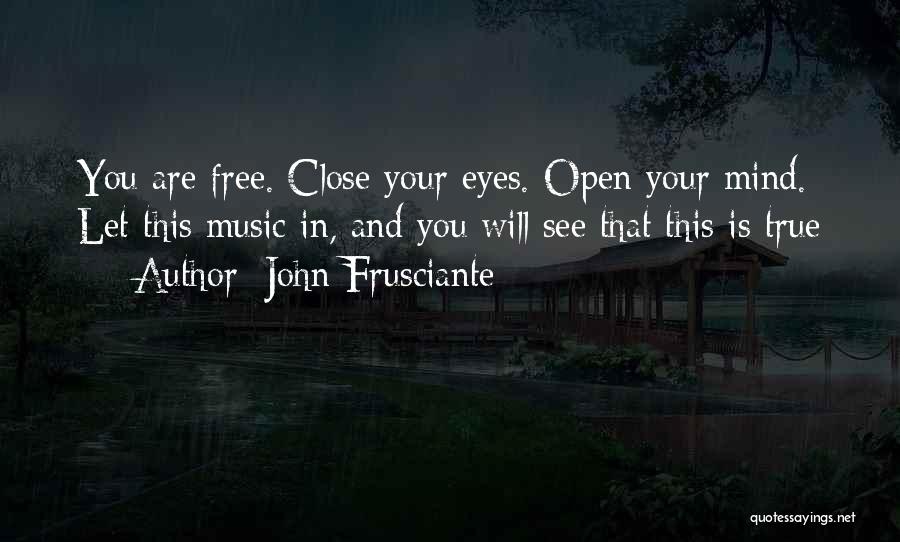 John Frusciante Quotes: You Are Free. Close Your Eyes. Open Your Mind. Let This Music In, And You Will See That This Is