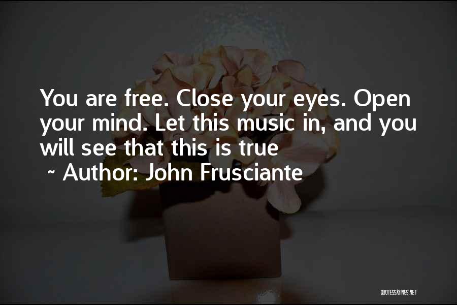 John Frusciante Quotes: You Are Free. Close Your Eyes. Open Your Mind. Let This Music In, And You Will See That This Is