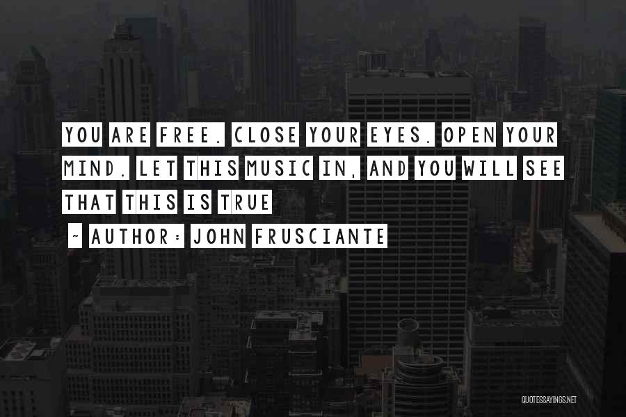 John Frusciante Quotes: You Are Free. Close Your Eyes. Open Your Mind. Let This Music In, And You Will See That This Is