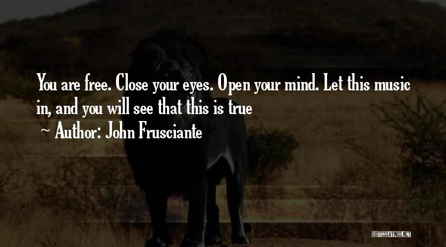 John Frusciante Quotes: You Are Free. Close Your Eyes. Open Your Mind. Let This Music In, And You Will See That This Is