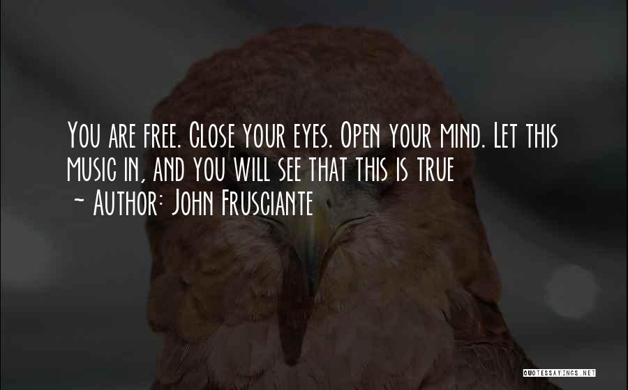 John Frusciante Quotes: You Are Free. Close Your Eyes. Open Your Mind. Let This Music In, And You Will See That This Is