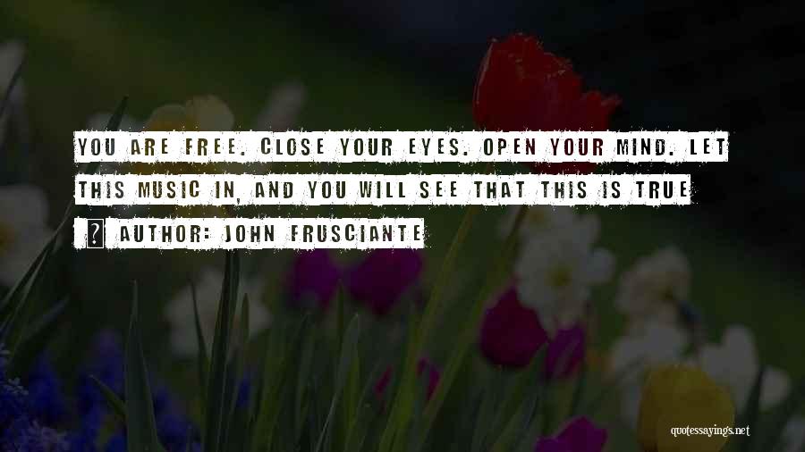 John Frusciante Quotes: You Are Free. Close Your Eyes. Open Your Mind. Let This Music In, And You Will See That This Is