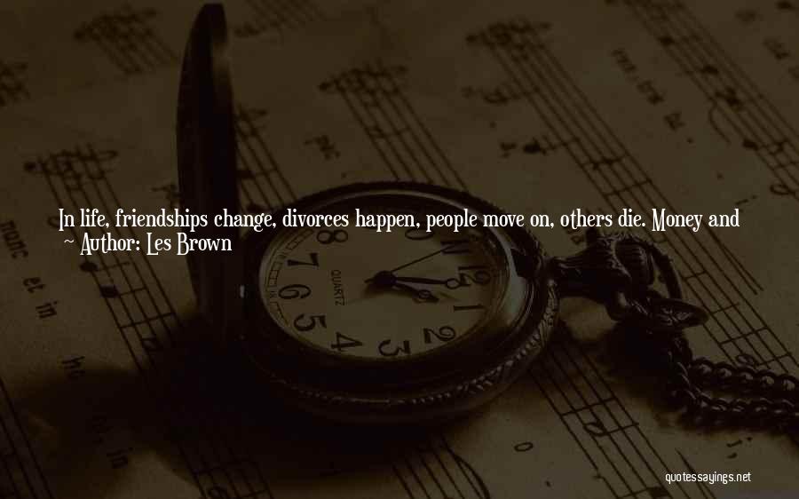 Les Brown Quotes: In Life, Friendships Change, Divorces Happen, People Move On, Others Die. Money And Jobs Will Come And Go. Live Long