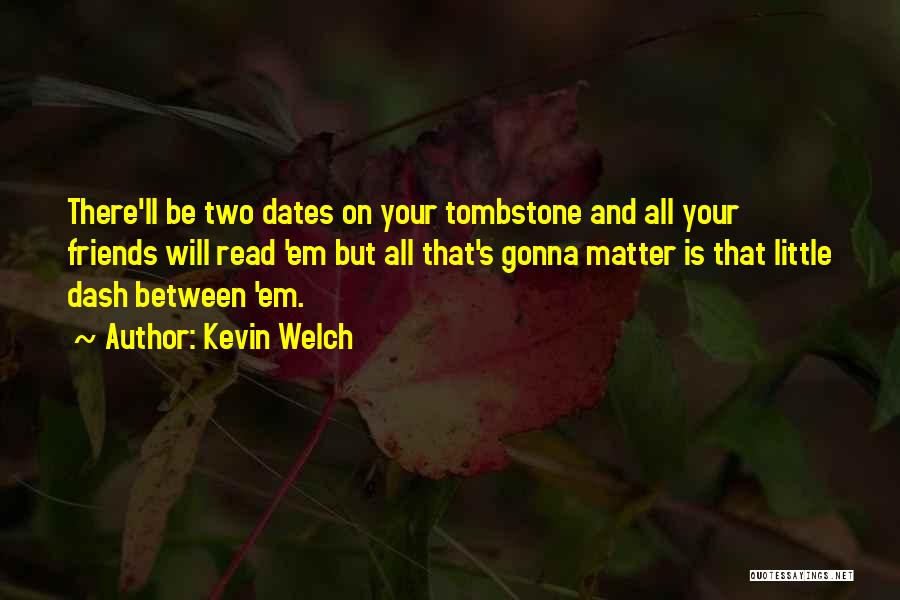 Kevin Welch Quotes: There'll Be Two Dates On Your Tombstone And All Your Friends Will Read 'em But All That's Gonna Matter Is