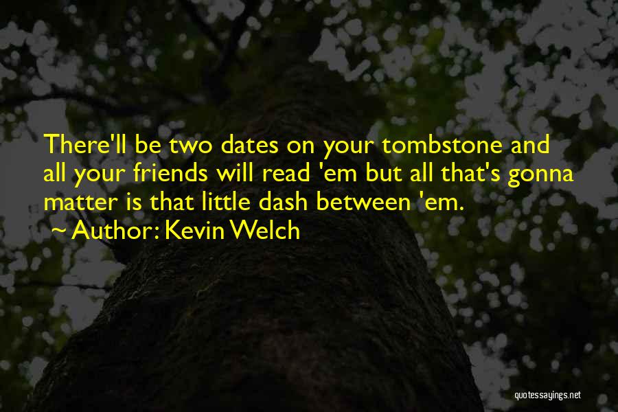 Kevin Welch Quotes: There'll Be Two Dates On Your Tombstone And All Your Friends Will Read 'em But All That's Gonna Matter Is