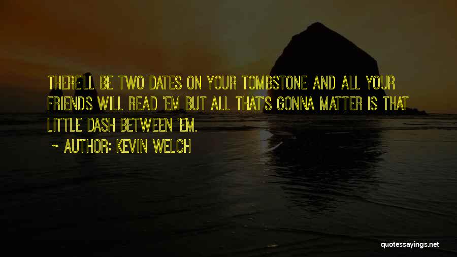 Kevin Welch Quotes: There'll Be Two Dates On Your Tombstone And All Your Friends Will Read 'em But All That's Gonna Matter Is