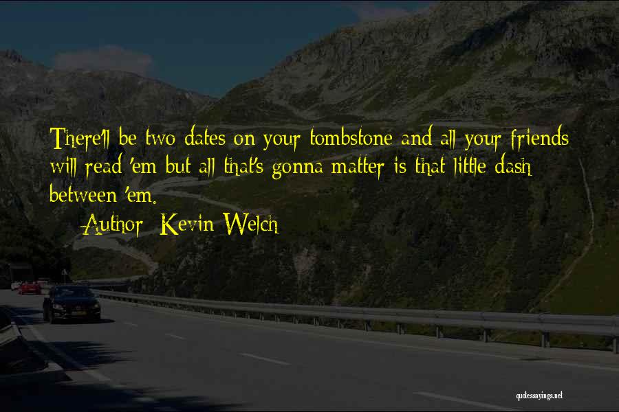 Kevin Welch Quotes: There'll Be Two Dates On Your Tombstone And All Your Friends Will Read 'em But All That's Gonna Matter Is