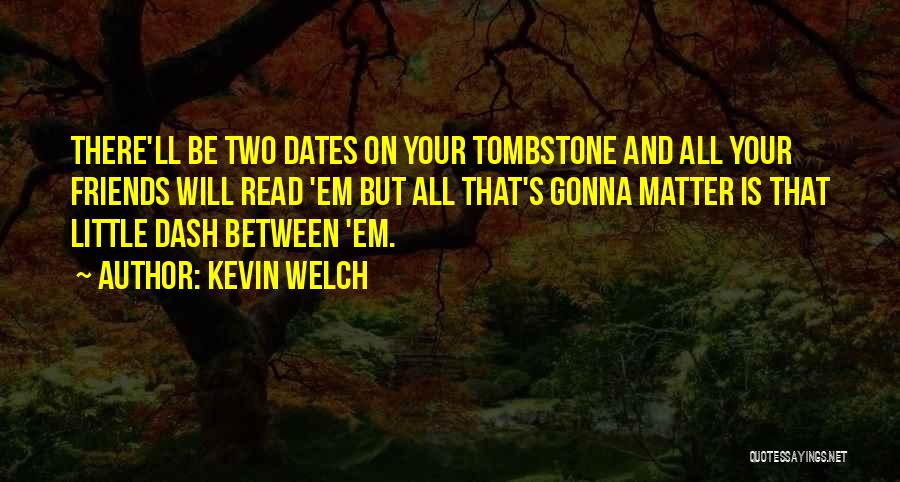 Kevin Welch Quotes: There'll Be Two Dates On Your Tombstone And All Your Friends Will Read 'em But All That's Gonna Matter Is