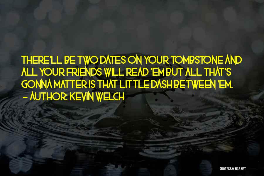 Kevin Welch Quotes: There'll Be Two Dates On Your Tombstone And All Your Friends Will Read 'em But All That's Gonna Matter Is