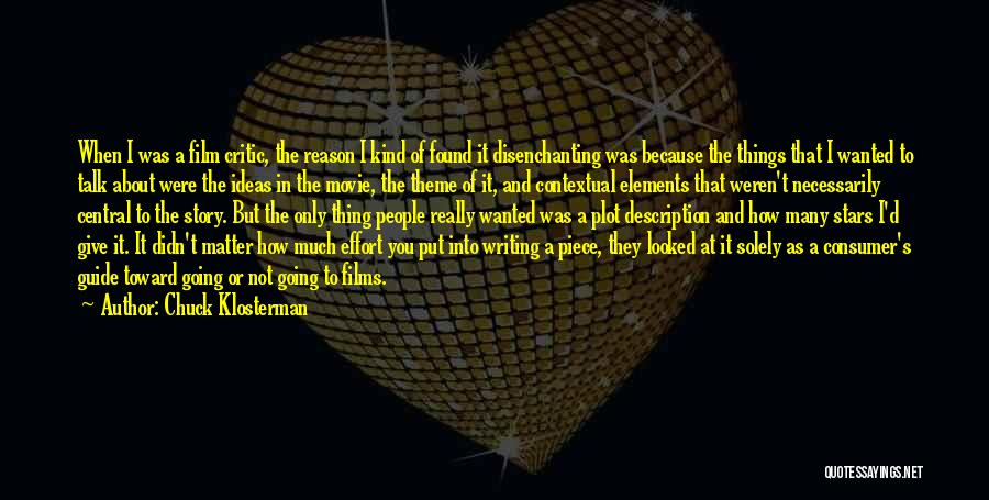 Chuck Klosterman Quotes: When I Was A Film Critic, The Reason I Kind Of Found It Disenchanting Was Because The Things That I