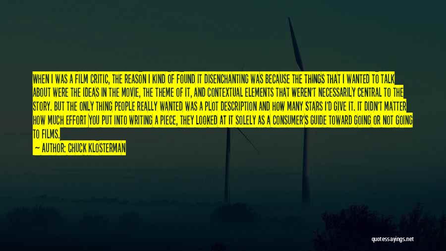 Chuck Klosterman Quotes: When I Was A Film Critic, The Reason I Kind Of Found It Disenchanting Was Because The Things That I