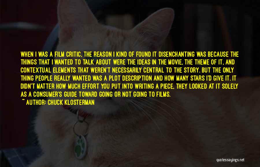 Chuck Klosterman Quotes: When I Was A Film Critic, The Reason I Kind Of Found It Disenchanting Was Because The Things That I