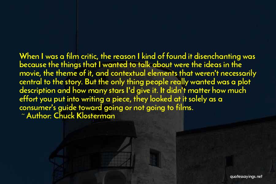 Chuck Klosterman Quotes: When I Was A Film Critic, The Reason I Kind Of Found It Disenchanting Was Because The Things That I