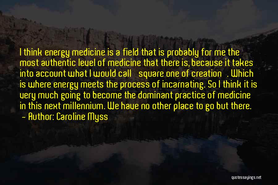 Caroline Myss Quotes: I Think Energy Medicine Is A Field That Is Probably For Me The Most Authentic Level Of Medicine That There