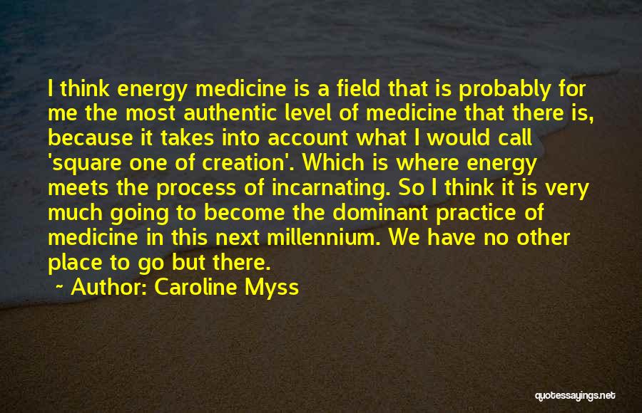 Caroline Myss Quotes: I Think Energy Medicine Is A Field That Is Probably For Me The Most Authentic Level Of Medicine That There