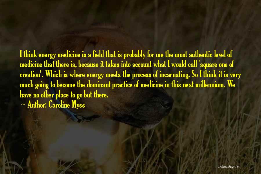 Caroline Myss Quotes: I Think Energy Medicine Is A Field That Is Probably For Me The Most Authentic Level Of Medicine That There