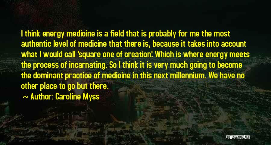 Caroline Myss Quotes: I Think Energy Medicine Is A Field That Is Probably For Me The Most Authentic Level Of Medicine That There