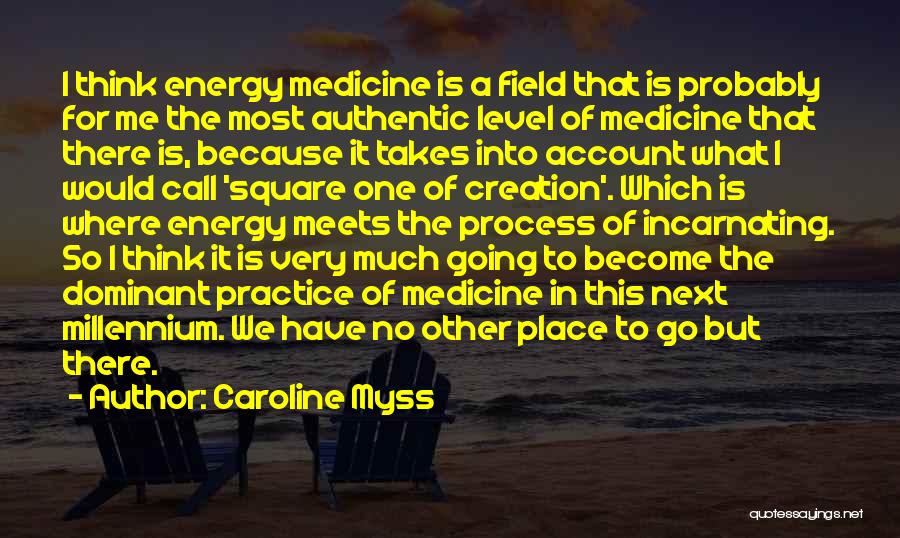 Caroline Myss Quotes: I Think Energy Medicine Is A Field That Is Probably For Me The Most Authentic Level Of Medicine That There