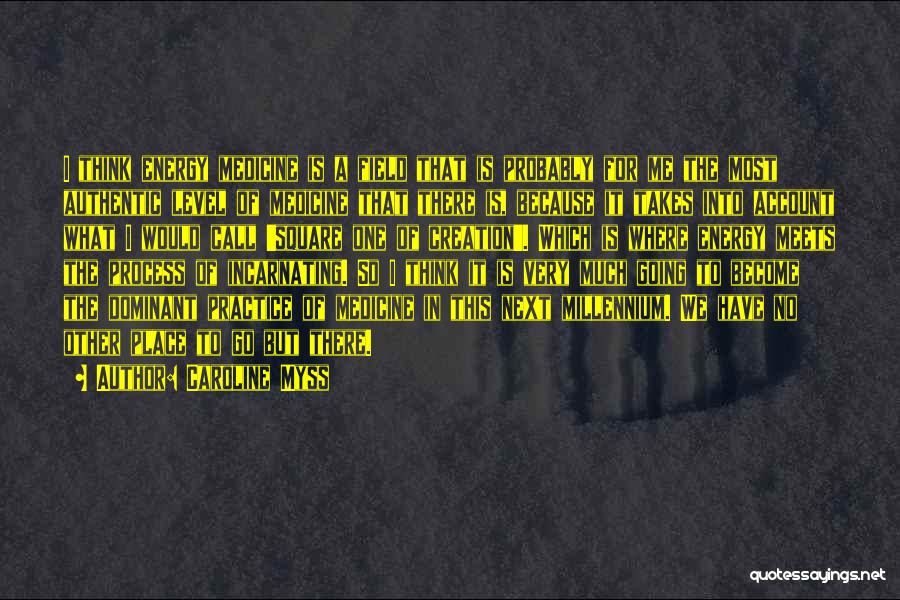 Caroline Myss Quotes: I Think Energy Medicine Is A Field That Is Probably For Me The Most Authentic Level Of Medicine That There
