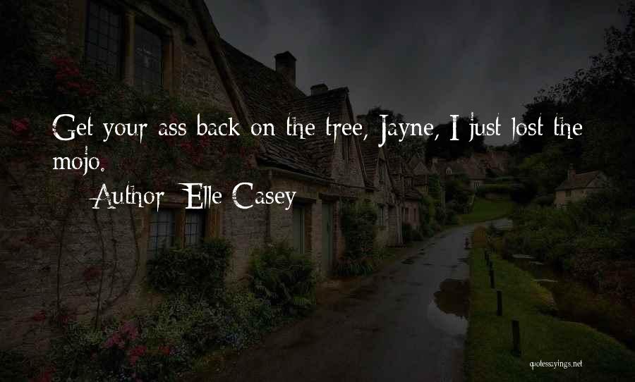 Elle Casey Quotes: Get Your Ass Back On The Tree, Jayne, I Just Lost The Mojo.