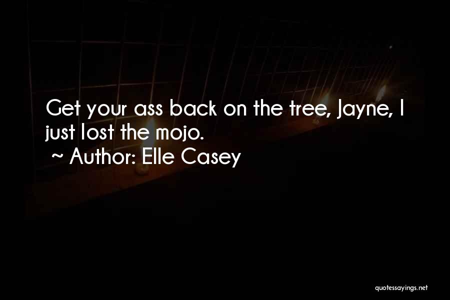 Elle Casey Quotes: Get Your Ass Back On The Tree, Jayne, I Just Lost The Mojo.