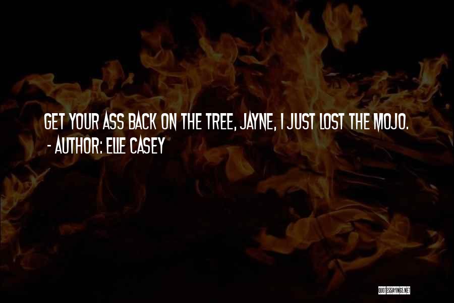 Elle Casey Quotes: Get Your Ass Back On The Tree, Jayne, I Just Lost The Mojo.