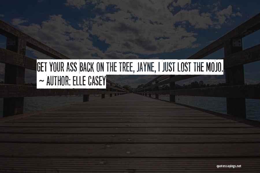 Elle Casey Quotes: Get Your Ass Back On The Tree, Jayne, I Just Lost The Mojo.