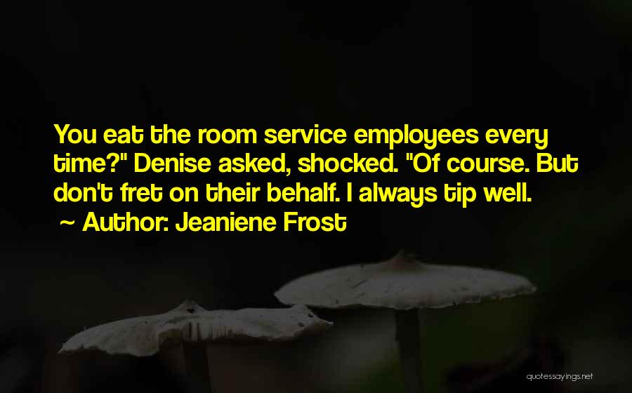 Jeaniene Frost Quotes: You Eat The Room Service Employees Every Time? Denise Asked, Shocked. Of Course. But Don't Fret On Their Behalf. I