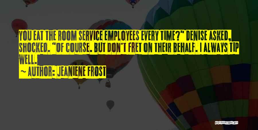 Jeaniene Frost Quotes: You Eat The Room Service Employees Every Time? Denise Asked, Shocked. Of Course. But Don't Fret On Their Behalf. I