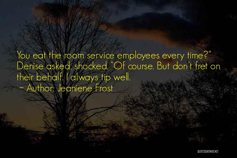 Jeaniene Frost Quotes: You Eat The Room Service Employees Every Time? Denise Asked, Shocked. Of Course. But Don't Fret On Their Behalf. I