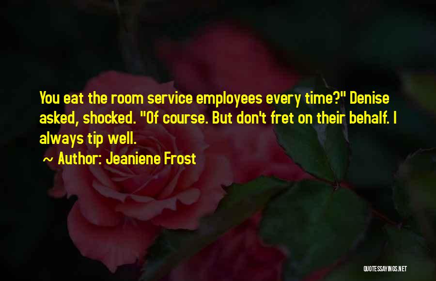 Jeaniene Frost Quotes: You Eat The Room Service Employees Every Time? Denise Asked, Shocked. Of Course. But Don't Fret On Their Behalf. I