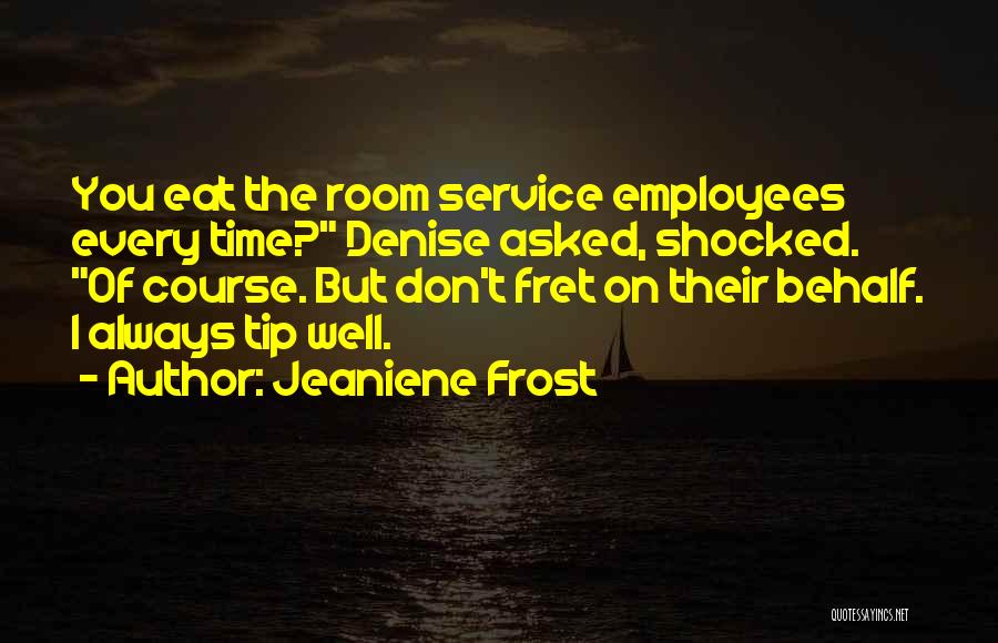 Jeaniene Frost Quotes: You Eat The Room Service Employees Every Time? Denise Asked, Shocked. Of Course. But Don't Fret On Their Behalf. I
