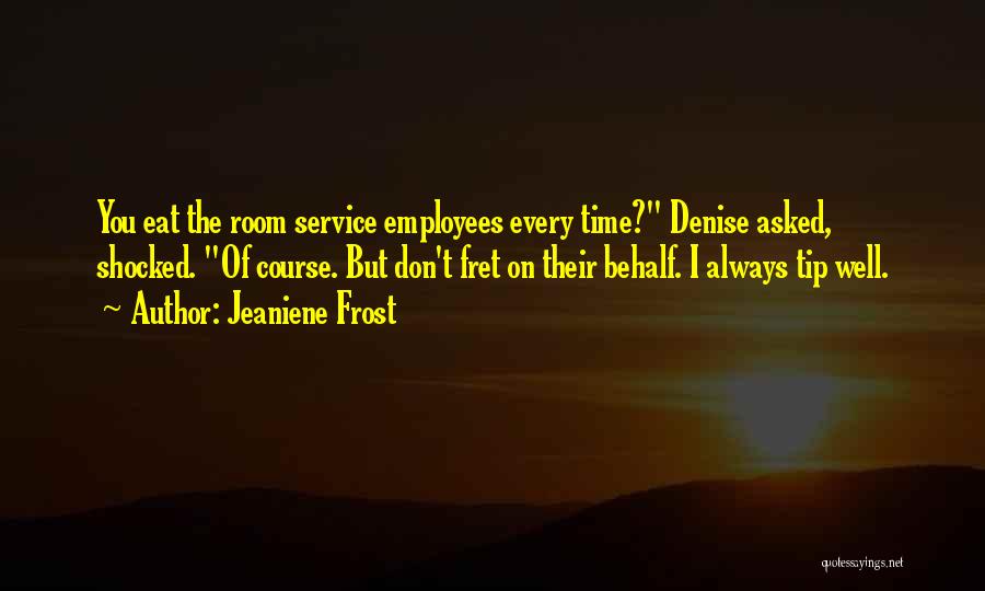 Jeaniene Frost Quotes: You Eat The Room Service Employees Every Time? Denise Asked, Shocked. Of Course. But Don't Fret On Their Behalf. I